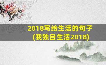 2018写给生活的句子(我独自生活2018)