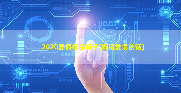 2020爱情祝福句子(祝福爱情的话)