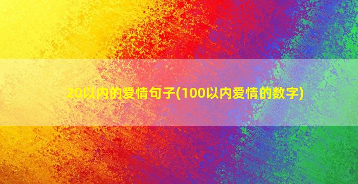 20以内的爱情句子(100以内爱情的数字)