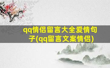 qq情侣留言大全爱情句子(qq留言文案情侣)