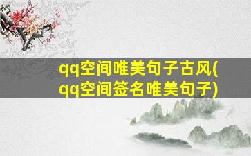 qq空间唯美句子古风(qq空间签名唯美句子)