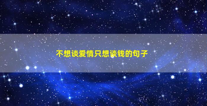 不想谈爱情只想谈钱的句子