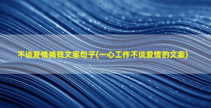 不谈爱情搞钱文案句子(一心工作不谈爱情的文案)