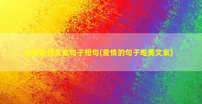 丑男爱情文案句子短句(爱情的句子唯美文案)