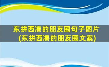 东拼西凑的朋友圈句子图片(东拼西凑的朋友圈文案)