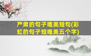 严肃的句子唯美短句(彩虹的句子短唯美五个字)