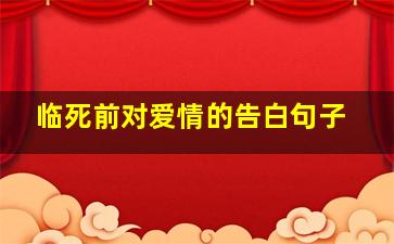 临死前对爱情的告白句子