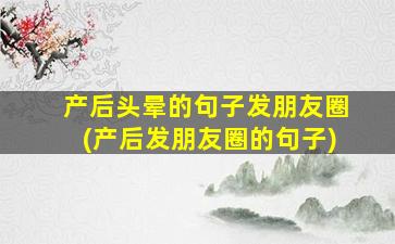 产后头晕的句子发朋友圈(产后发朋友圈的句子)