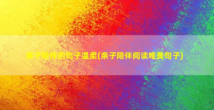 亲子陪伴的句子温柔(亲子陪伴阅读唯美句子)