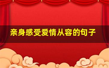 亲身感受爱情从容的句子