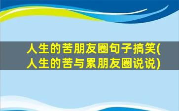 人生的苦朋友圈句子搞笑(人生的苦与累朋友圈说说)