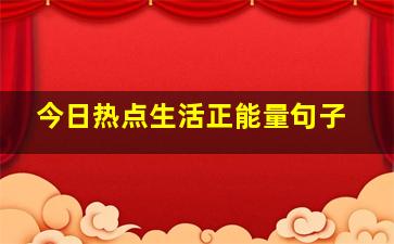 今日热点生活正能量句子