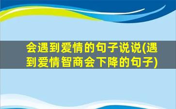 会遇到爱情的句子说说(遇到爱情智商会下降的句子)