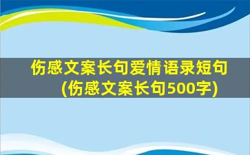 伤感文案长句爱情语录短句(伤感文案长句500字)