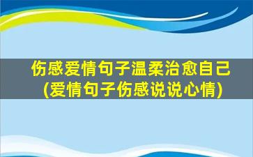 伤感爱情句子温柔治愈自己(爱情句子伤感说说心情)