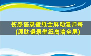 伤感语录壁纸全屏动漫帅哥(原耽语录壁纸高清全屏)