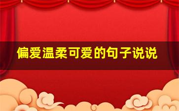 偏爱温柔可爱的句子说说