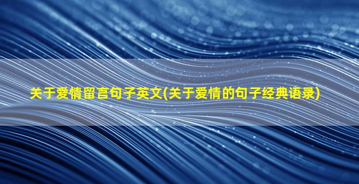 关于爱情留言句子英文(关于爱情的句子经典语录)