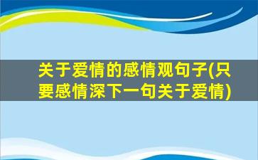 关于爱情的感情观句子(只要感情深下一句关于爱情)