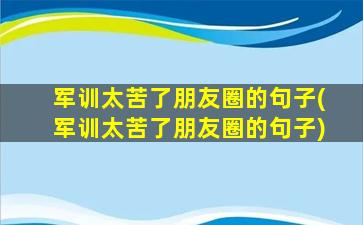 军训太苦了朋友圈的句子(军训太苦了朋友圈的句子)