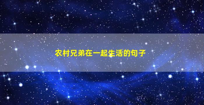 农村兄弟在一起生活的句子