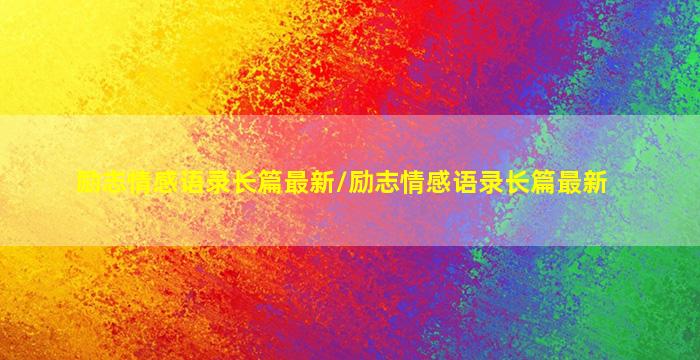 励志情感语录长篇最新/励志情感语录长篇最新