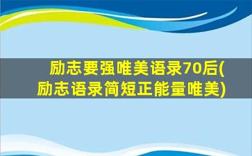 励志要强唯美语录70后(励志语录简短正能量唯美)