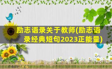 励志语录关于教师(励志语录经典短句2023正能量)