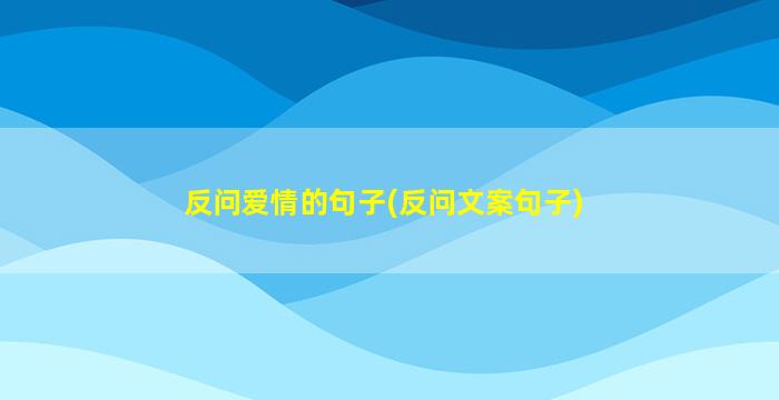 反问爱情的句子(反问文案句子)