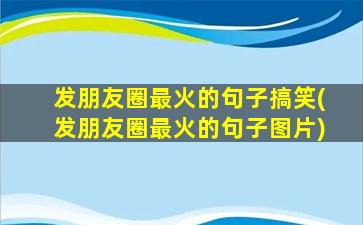 发朋友圈最火的句子搞笑(发朋友圈最火的句子图片)