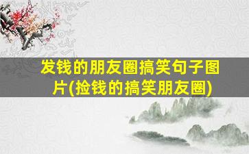 发钱的朋友圈搞笑句子图片(捡钱的搞笑朋友圈)