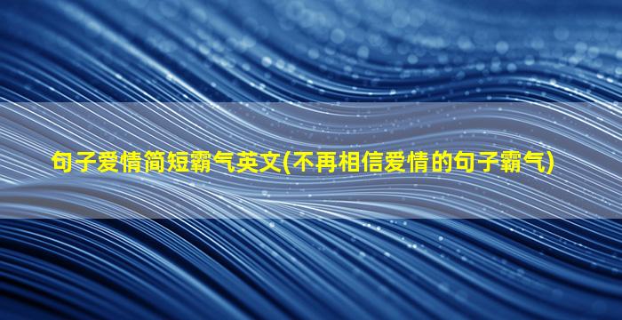 句子爱情简短霸气英文(不再相信爱情的句子霸气)