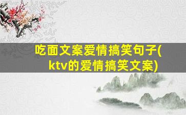 吃面文案爱情搞笑句子(ktv的爱情搞笑文案)