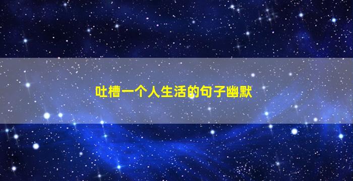 吐槽一个人生活的句子幽默