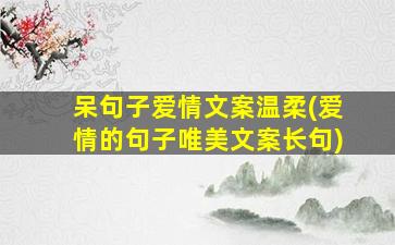 呆句子爱情文案温柔(爱情的句子唯美文案长句)