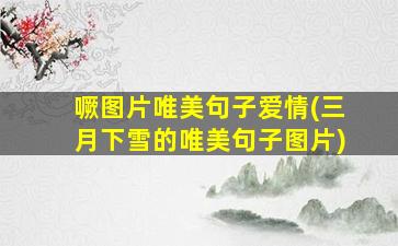 噘图片唯美句子爱情(三月下雪的唯美句子图片)