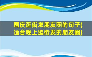 国庆逛街发朋友圈的句子(适合晚上逛街发的朋友圈)