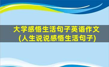 大学感悟生活句子英语作文(人生说说感悟生活句子)