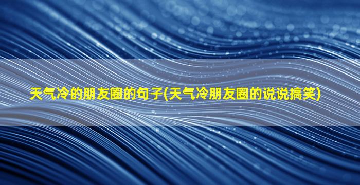 天气冷的朋友圈的句子(天气冷朋友圈的说说搞笑)