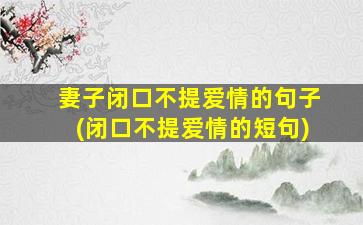 妻子闭口不提爱情的句子(闭口不提爱情的短句)