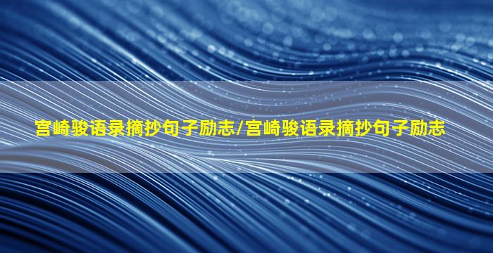 宫崎骏语录摘抄句子励志/宫崎骏语录摘抄句子励志