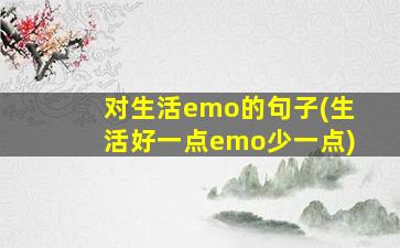 对生活emo的句子(生活好一点emo少一点)