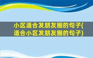 小区适合发朋友圈的句子(适合小区发朋友圈的句子)