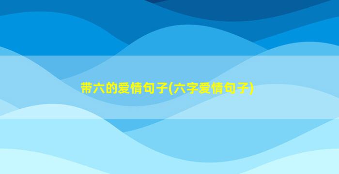 带六的爱情句子(六字爱情句子)