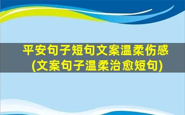 平安句子短句文案温柔伤感(文案句子温柔治愈短句)