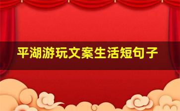 平湖游玩文案生活短句子