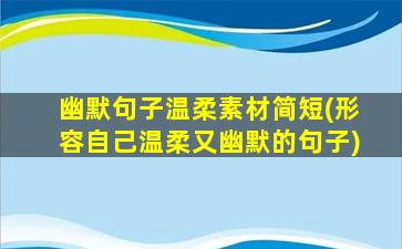 幽默句子温柔素材简短(形容自己温柔又幽默的句子)