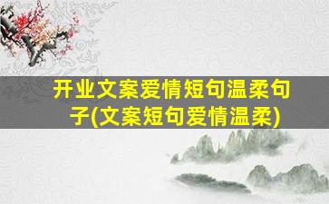 开业文案爱情短句温柔句子(文案短句爱情温柔)