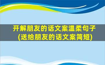 开解朋友的话文案温柔句子(送给朋友的话文案简短)