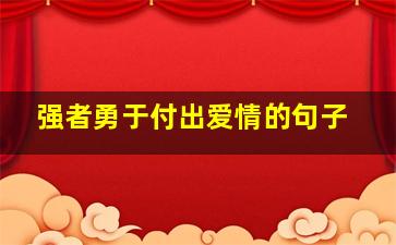 强者勇于付出爱情的句子